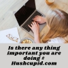 Is there any thing important you are doing # Hushcupid.com