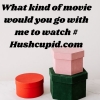 What kind of movie would you go with me to watch # Hushcupid.com