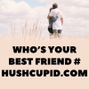 WHO’S YOUR BEST FRIEND # HUSHCUPID.COM WHO’S YOUR BEST FRIEND # HUSHCUPID.COM