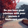 Do you have good relations with your parents # hushcupid.com