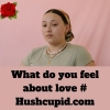 What do you feel about love # Hushcupid.com