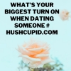 What’s your biggest turn on when dating someone # hushcupid.com