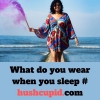 What do you wear when you sleep # hushcupid.com