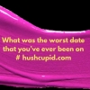 What was the worst date that you’ve ever been on # hushcupid.com